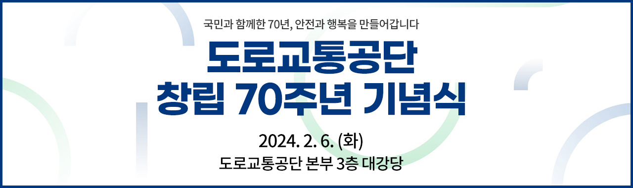 국민과 함께한 70년, 안전과 행복을 만들어갑니다. 한국도로교통공단 창립 70주년 기념식 2024년 2월 6일 화요일 도로교통공단 본부 3층 대강당  